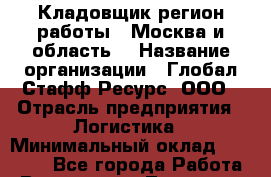 Кладовщик(регион работы - Москва и область) › Название организации ­ Глобал Стафф Ресурс, ООО › Отрасль предприятия ­ Логистика › Минимальный оклад ­ 33 000 - Все города Работа » Вакансии   . Тыва респ.,Ак-Довурак г.
